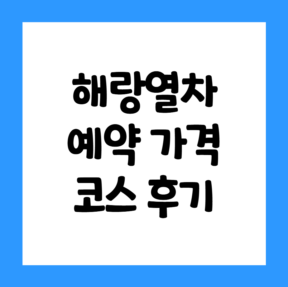해랑열차 정보 총정리 — 가격·코스·예약 방법과 예약 오픈 꿀팁